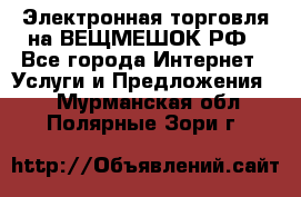 Электронная торговля на ВЕЩМЕШОК.РФ - Все города Интернет » Услуги и Предложения   . Мурманская обл.,Полярные Зори г.